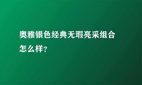 奥雅银色经典无瑕亮采组合 怎么样？