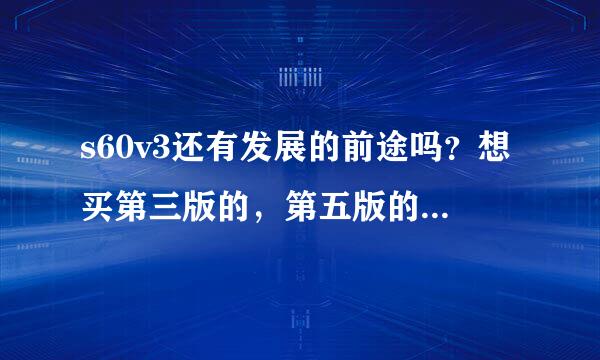 s60v3还有发展的前途吗？想买第三版的，第五版的有发展的前途吗？蜗牛系统不久后会秒杀塞班3吗?