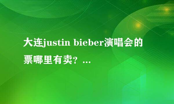 大连justin bieber演唱会的票哪里有卖？又转让的吗？