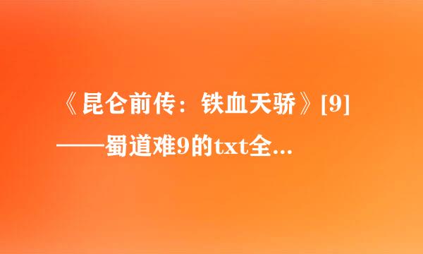 《昆仑前传：铁血天骄》[9]——蜀道难9的txt全集下载地址