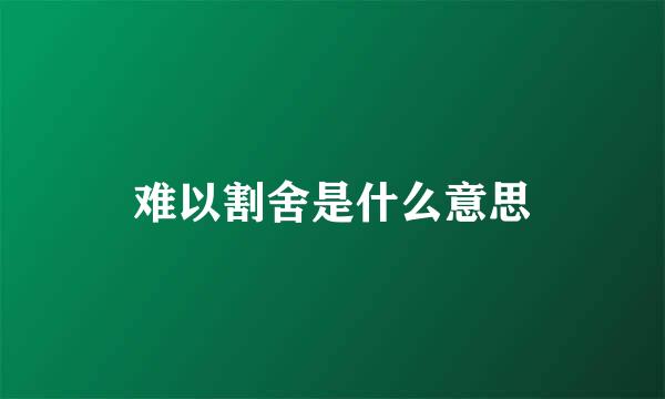 难以割舍是什么意思