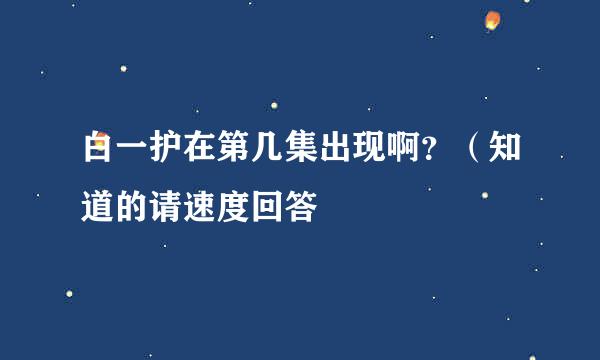 白一护在第几集出现啊？（知道的请速度回答