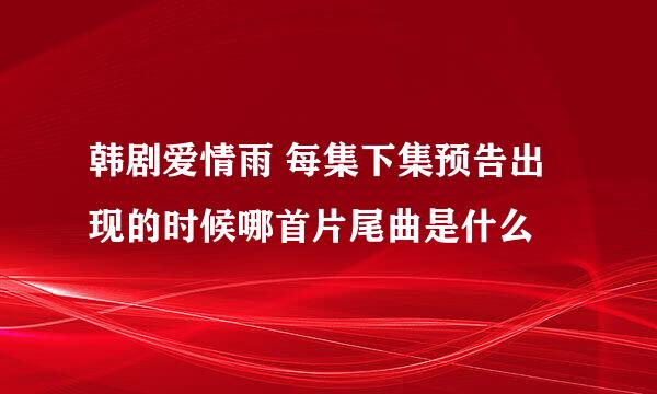 韩剧爱情雨 每集下集预告出现的时候哪首片尾曲是什么