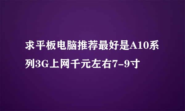 求平板电脑推荐最好是A10系列3G上网千元左右7-9寸