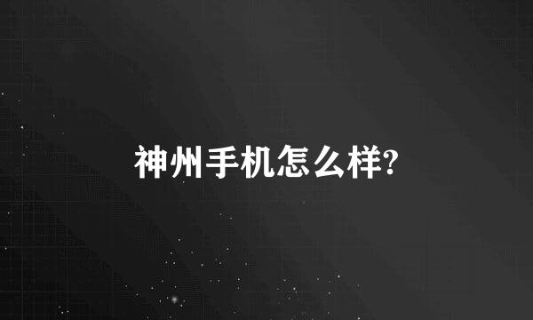 神州手机怎么样?