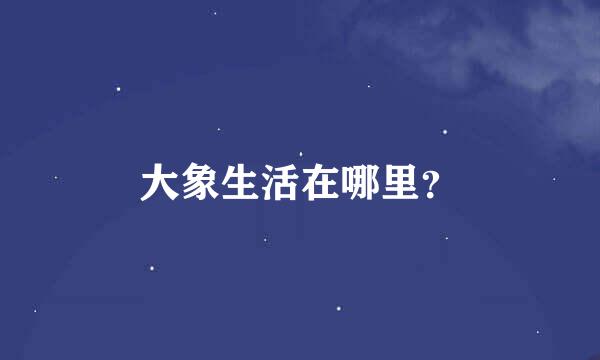 大象生活在哪里？