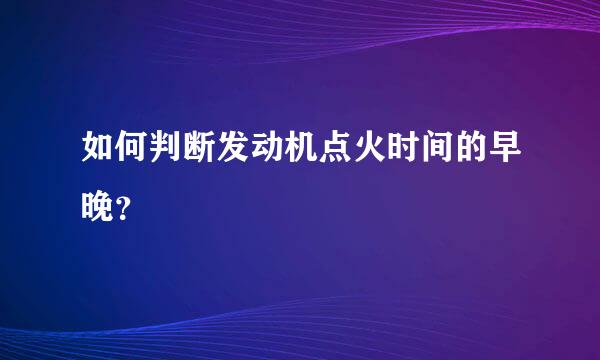 如何判断发动机点火时间的早晚？