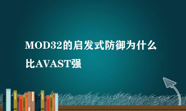 MOD32的启发式防御为什么比AVAST强