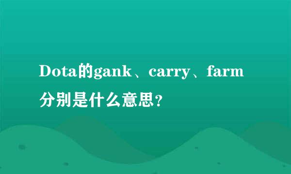 Dota的gank、carry、farm分别是什么意思？