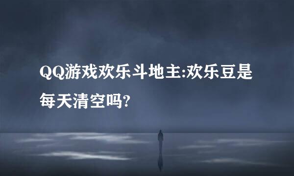 QQ游戏欢乐斗地主:欢乐豆是每天清空吗?