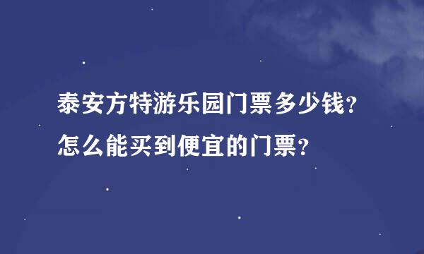 泰安方特游乐园门票多少钱？怎么能买到便宜的门票？