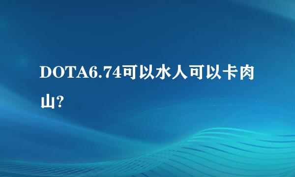 DOTA6.74可以水人可以卡肉山?