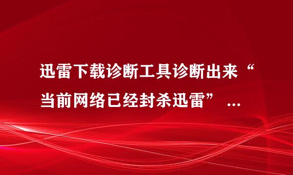 迅雷下载诊断工具诊断出来“当前网络已经封杀迅雷” 怎么办？