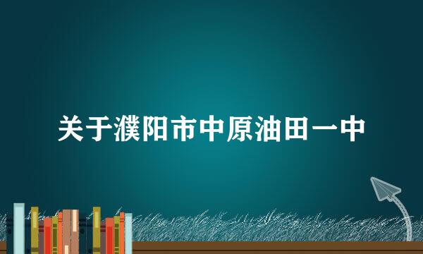 关于濮阳市中原油田一中