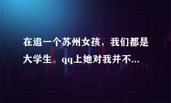 在追一个苏州女孩，我们都是大学生。qq上她对我并不是很热情（但也不冷淡），自认识她已经有10天了，