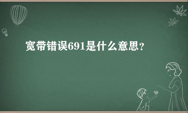 宽带错误691是什么意思？