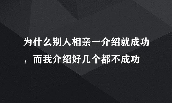 为什么别人相亲一介绍就成功，而我介绍好几个都不成功