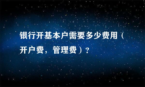 银行开基本户需要多少费用（开户费，管理费）？