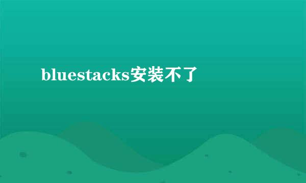 bluestacks安装不了