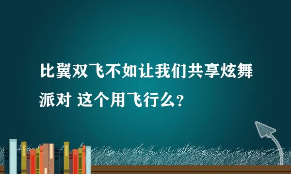 比翼双飞不如让我们共享炫舞派对 这个用飞行么？