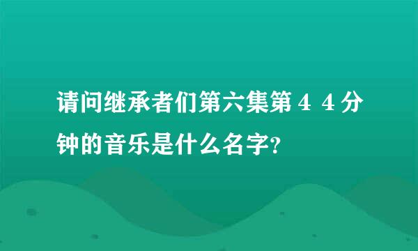 请问继承者们第六集第４４分钟的音乐是什么名字？