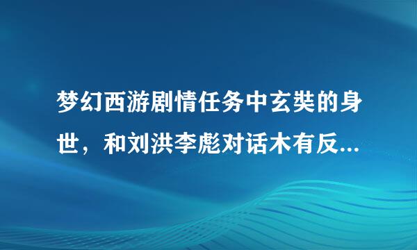 梦幻西游剧情任务中玄奘的身世，和刘洪李彪对话木有反应是怎样的一回事谢谢了，大神帮忙啊