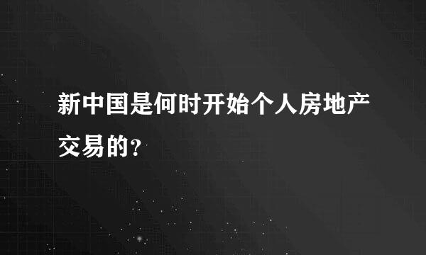 新中国是何时开始个人房地产交易的？