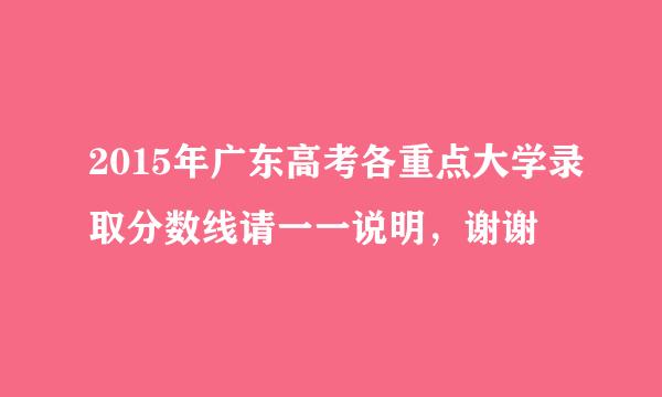 2015年广东高考各重点大学录取分数线请一一说明，谢谢