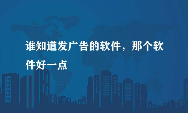 谁知道发广告的软件，那个软件好一点