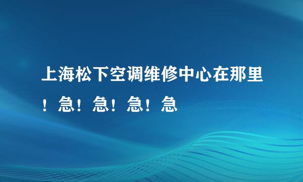 上海松下空调维修中心在那里！急！急！急！急