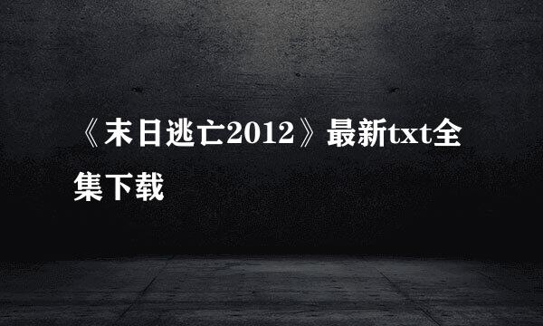 《末日逃亡2012》最新txt全集下载