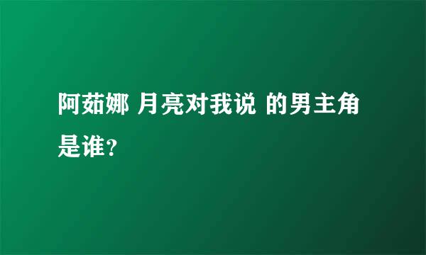 阿茹娜 月亮对我说 的男主角是谁？