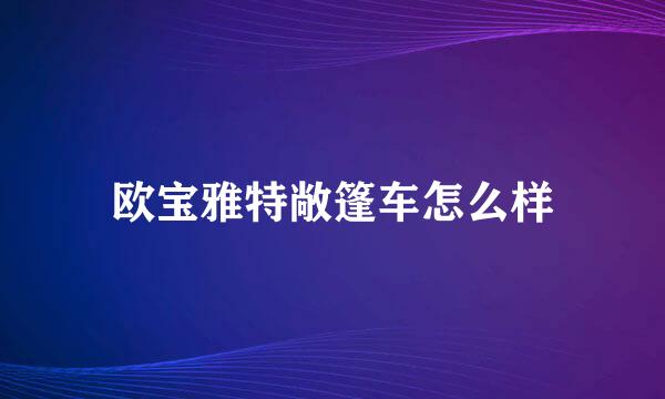 欧宝雅特敞篷车怎么样