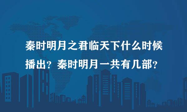 秦时明月之君临天下什么时候播出？秦时明月一共有几部？