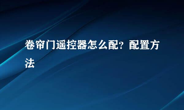 卷帘门遥控器怎么配？配置方法