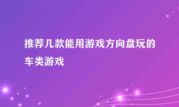 推荐几款能用游戏方向盘玩的车类游戏