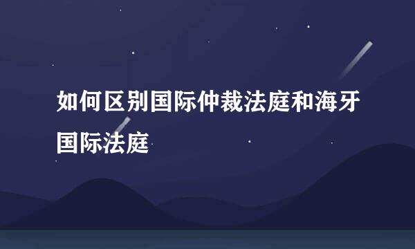 如何区别国际仲裁法庭和海牙国际法庭