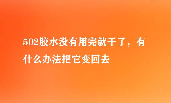 502胶水没有用完就干了，有什么办法把它变回去