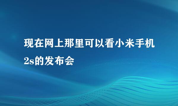 现在网上那里可以看小米手机2s的发布会