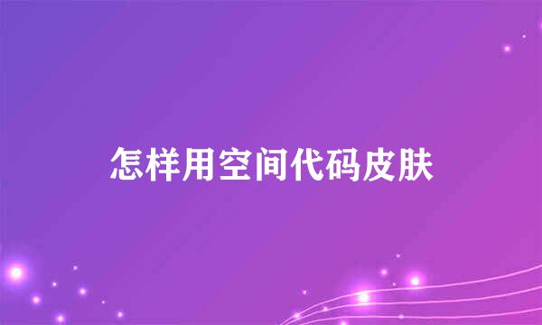 怎样用空间代码皮肤