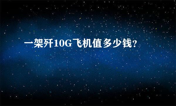 一架歼10G飞机值多少钱？