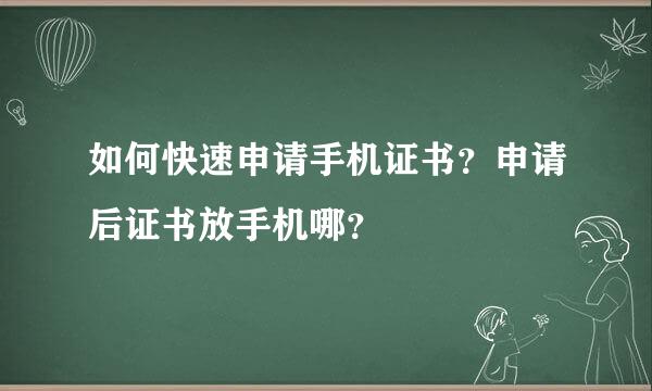 如何快速申请手机证书？申请后证书放手机哪？