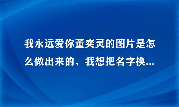 我永远爱你董奕灵的图片是怎么做出来的，我想把名字换成朱乔娣