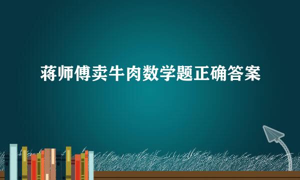 蒋师傅卖牛肉数学题正确答案