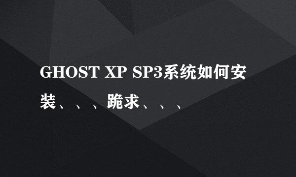 GHOST XP SP3系统如何安装、、、跪求、、、