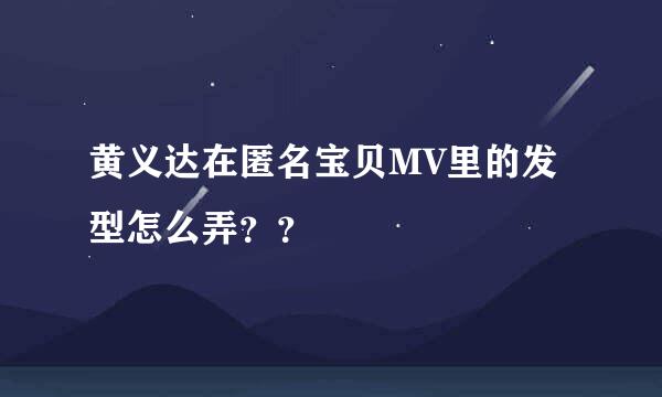 黄义达在匿名宝贝MV里的发型怎么弄？？