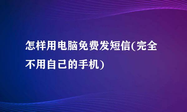 怎样用电脑免费发短信(完全不用自己的手机)