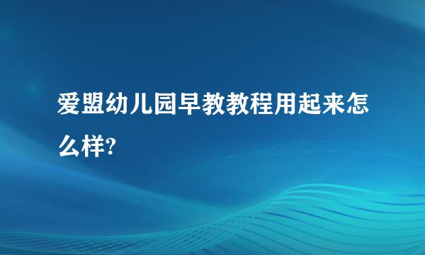 爱盟幼儿园早教教程用起来怎么样?