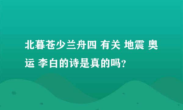 北暮苍少兰舟四 有关 地震 奥运 李白的诗是真的吗？