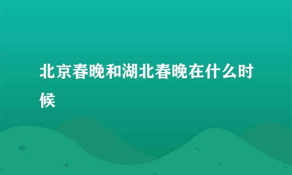 北京春晚和湖北春晚在什么时候